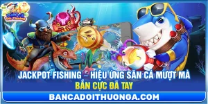 Jackpot Fishing – Hiệu Ứng Săn Cá Mượt Mà Bắn Cực Đã Tay