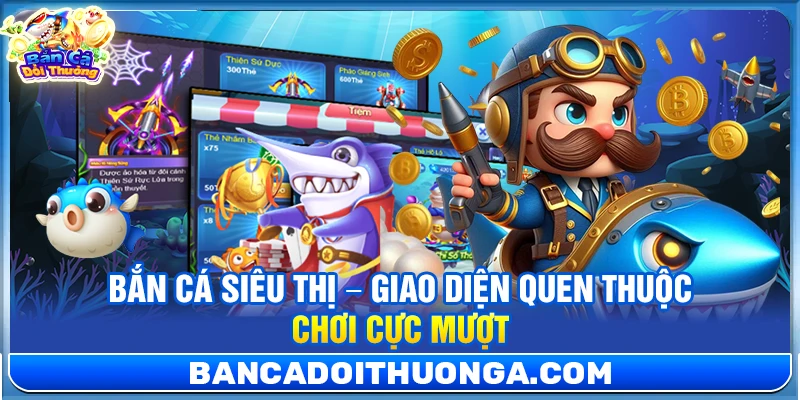 Bắn Cá Siêu Thị – Giao Diện Quen Thuộc Chơi Cực Mượt