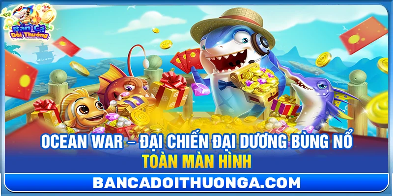 Ocean War – Đại Chiến Đại Dương Bùng Nổ Toàn Màn Hình