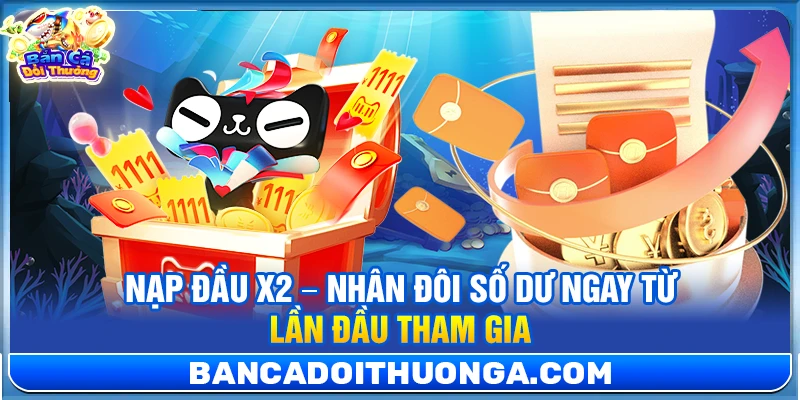 Nạp Đầu X2 – Nhân Đôi Số Dư Ngay Từ Lần Đầu Tham Gia